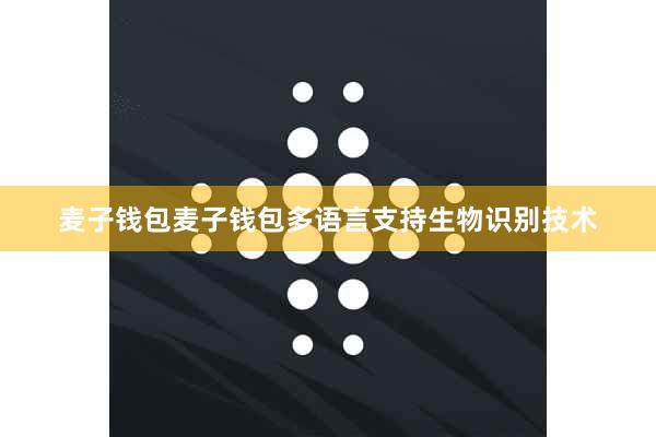 麦子钱包麦子钱包多语言支持生物识别技术