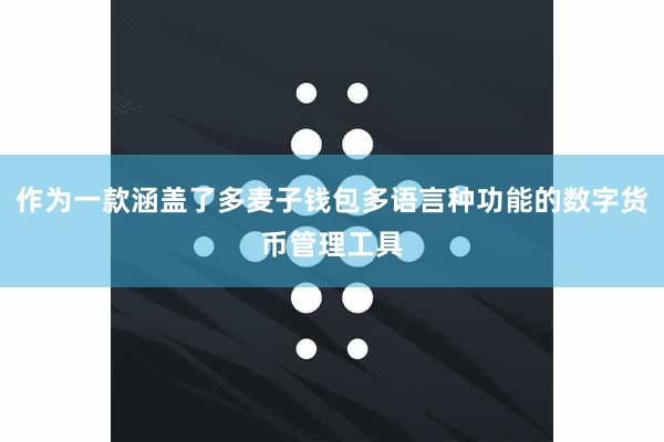 作为一款涵盖了多麦子钱包多语言种功能的数字货币管理工具