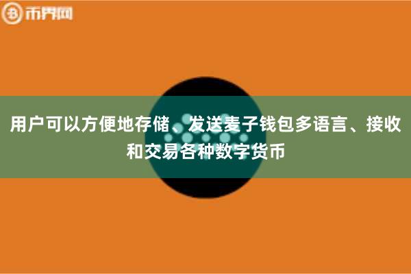 用户可以方便地存储、发送麦子钱包多语言、接收和交易各种数字货币