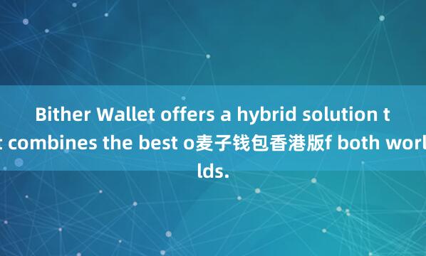 Bither Wallet offers a hybrid solution that combines the best o麦子钱包香港版f both worlds.