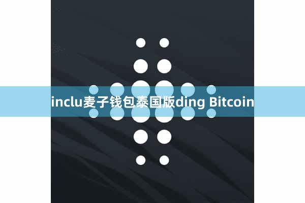 inclu麦子钱包泰国版ding Bitcoin