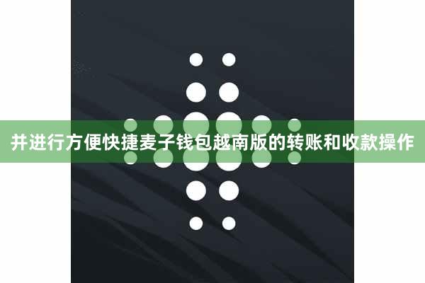 并进行方便快捷麦子钱包越南版的转账和收款操作