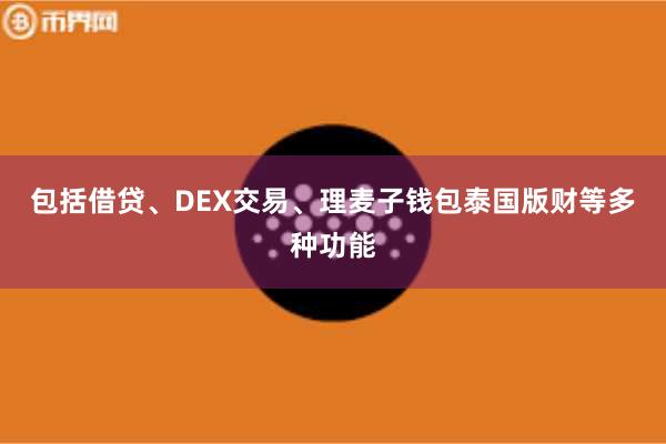 包括借贷、DEX交易、理麦子钱包泰国版财等多种功能