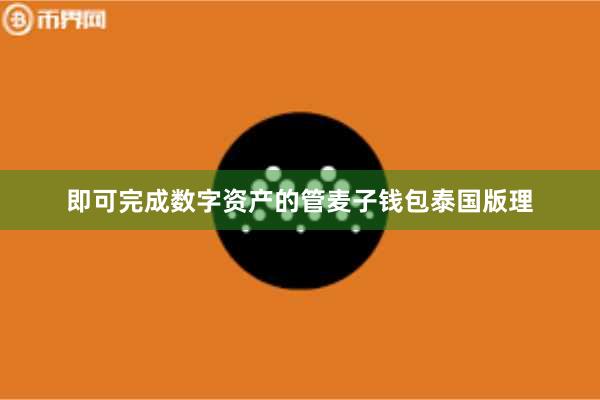 即可完成数字资产的管麦子钱包泰国版理