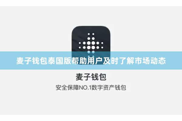 麦子钱包泰国版帮助用户及时了解市场动态