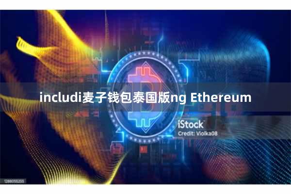 includi麦子钱包泰国版ng Ethereum