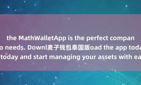 the MathWalletApp is the perfect companion for all your crypto needs. Downl麦子钱包泰国版oad the app today and start managing your assets with ease and convenience.